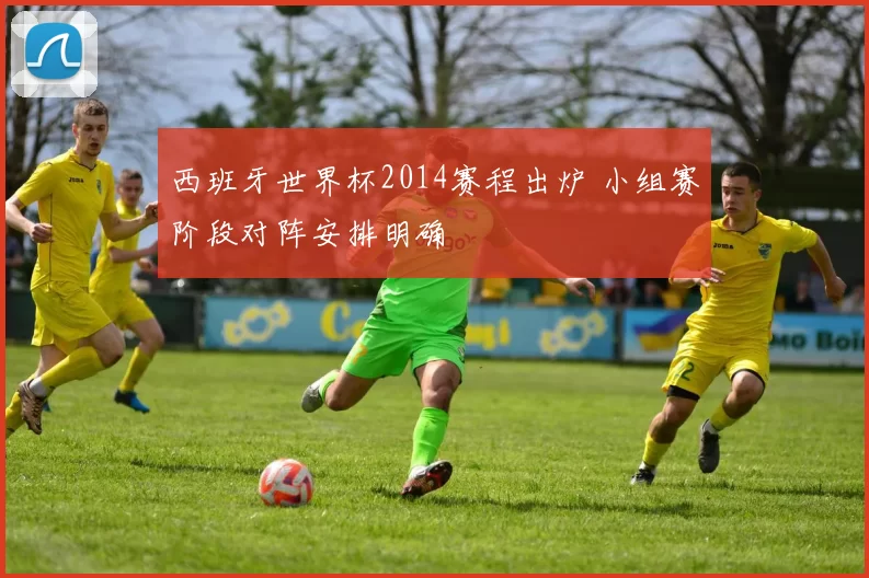 西班牙世界杯2014赛程出炉 小组赛阶段对阵安排明确