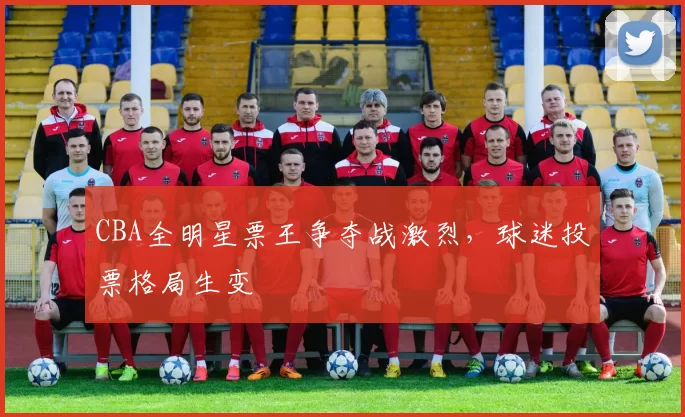 CBA全明星票王争夺战激烈,球迷投票格局生变