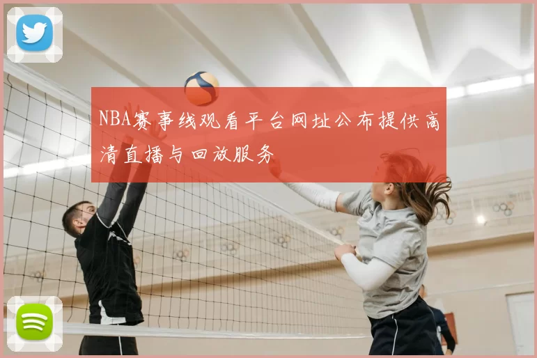 NBA赛事线观看平台网址公布提供高清直播与回放服务