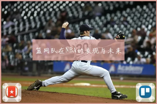 篮网队在NBA的表现与未来