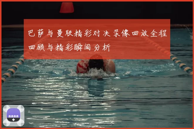 巴萨与曼联精彩对决录像回放全程回顾与精彩瞬间分析