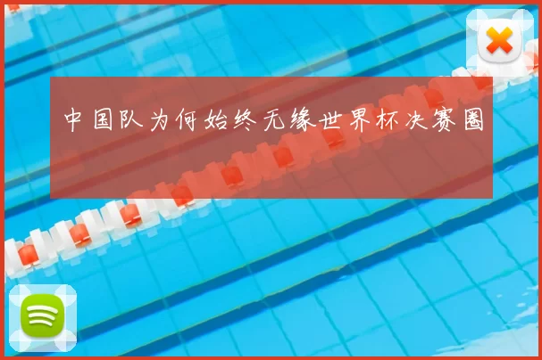 中国队为何始终无缘世界杯决赛圈