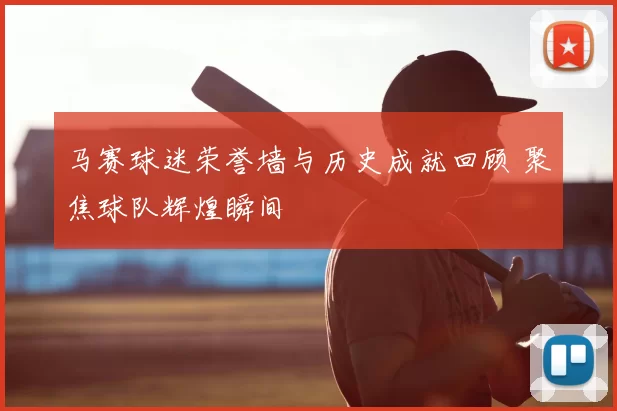 马赛球迷荣誉墙与历史成就回顾 聚焦球队辉煌瞬间
