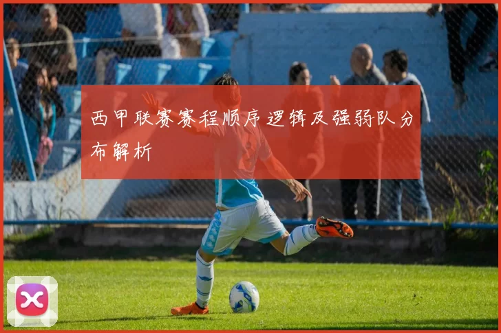 西甲联赛赛程顺序逻辑及强弱队分布解析