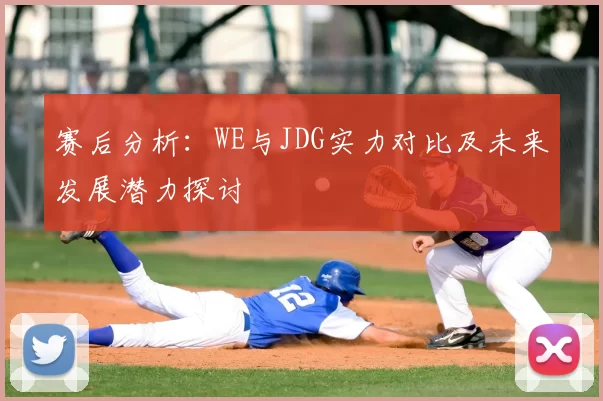 赛后分析：WE与JDG实力对比及未来发展潜力探讨