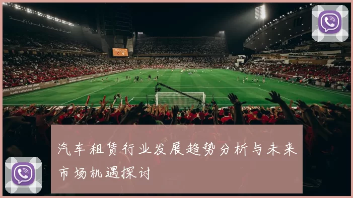 汽车租赁行业发展趋势分析与未来市场机遇探讨