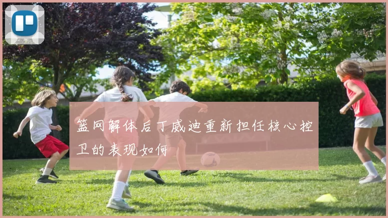 篮网解体后丁威迪重新担任核心控卫的表现如何