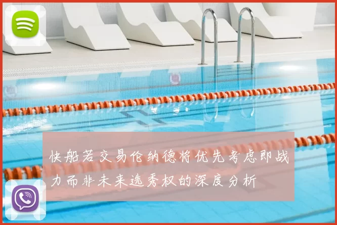 快船若交易伦纳德将优先考虑即战力而非未来选秀权的深度分析