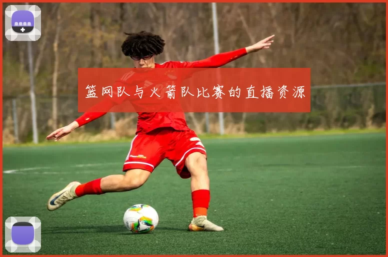 篮网队与火箭队比赛的直播资源
