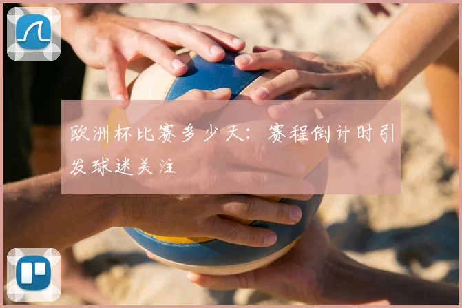 欧洲杯比赛多少天:赛程倒计时引发球迷关注