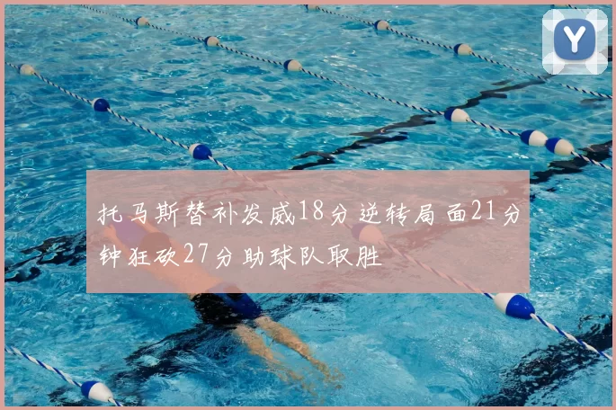 托马斯替补发威18分逆转局面21分钟狂砍27分助球队取胜