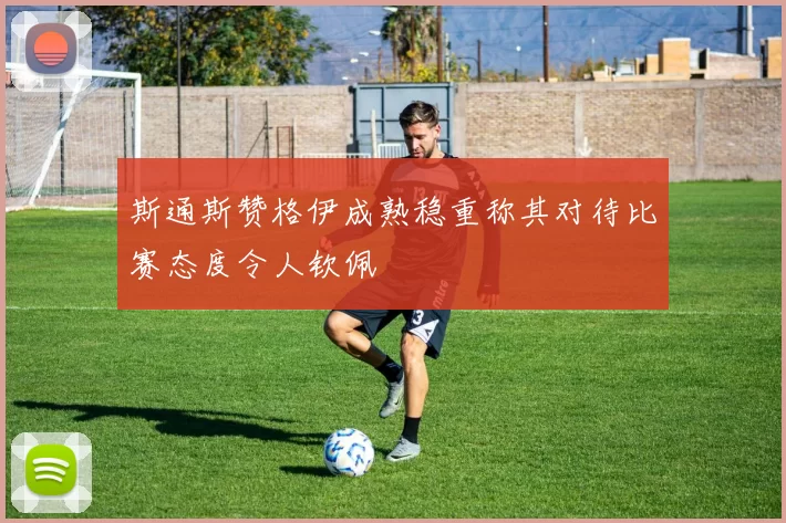斯通斯赞格伊成熟稳重称其对待比赛态度令人钦佩