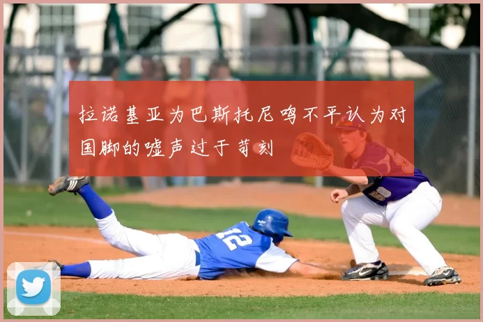 拉诺基亚为巴斯托尼鸣不平认为对国脚的嘘声过于苛刻
