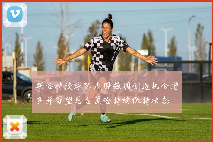 斯洛特谈球队表现强调创造机会增多并寄望恩古莫哈持续保持状态