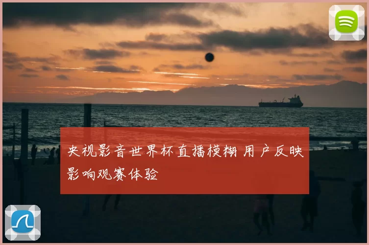 央视影音世界杯直播模糊 用户反映影响观赛体验
