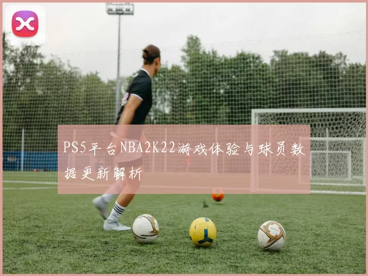 PS5平台NBA2K22游戏体验与球员数据更新解析