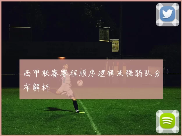 西甲联赛赛程顺序逻辑及强弱队分布解析