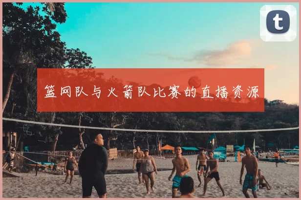 篮网队与火箭队比赛的直播资源