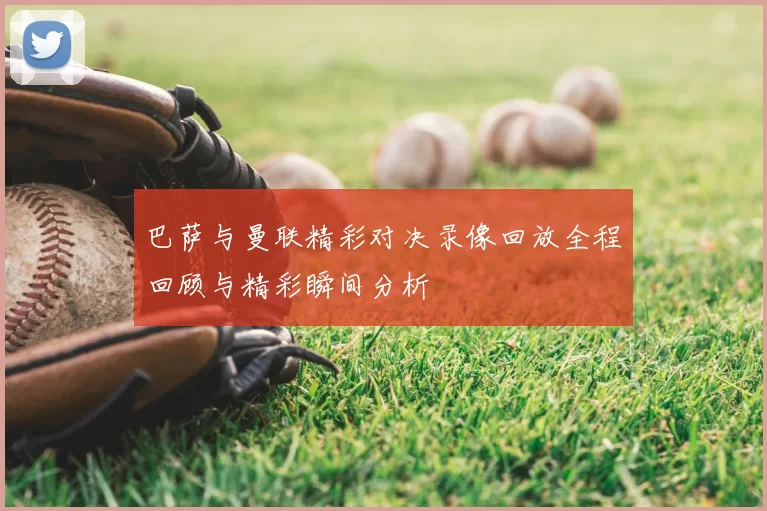 巴萨与曼联精彩对决录像回放全程回顾与精彩瞬间分析