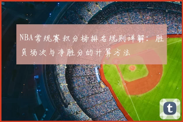 NBA常规赛积分榜排名规则详解:胜负场次与净胜分的计算方法