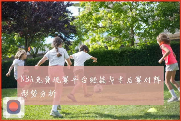 NBA免费观赛平台链接与季后赛对阵形势分析