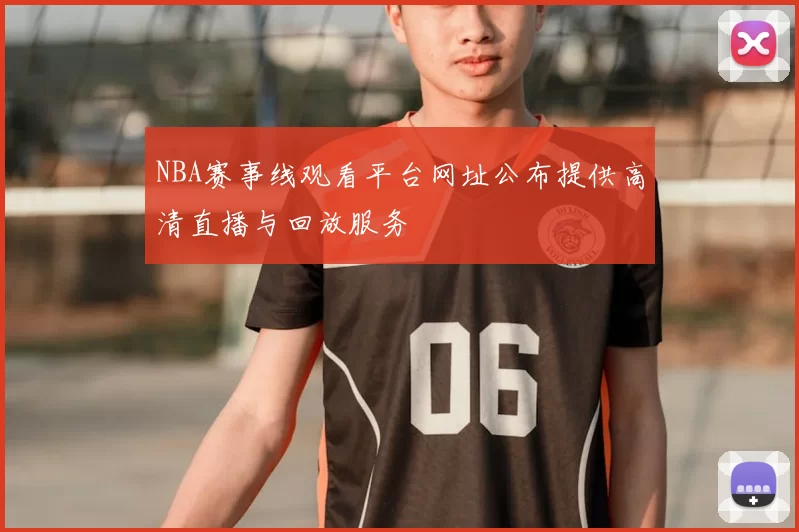 NBA赛事线观看平台网址公布提供高清直播与回放服务
