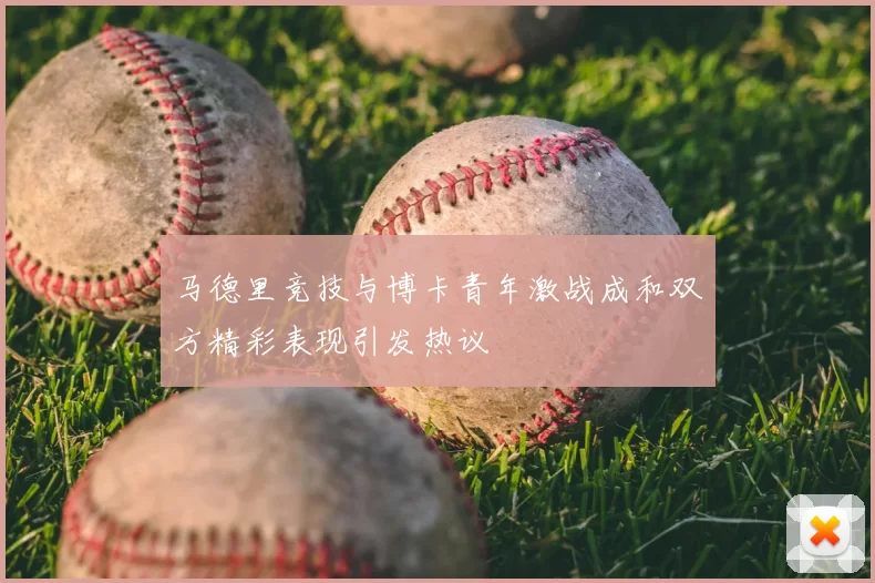 马德里竞技与博卡青年激战成和双方精彩表现引发热议