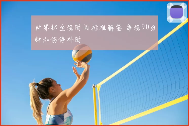 世界杯全场时间标准解答 每场90分钟加伤停补时